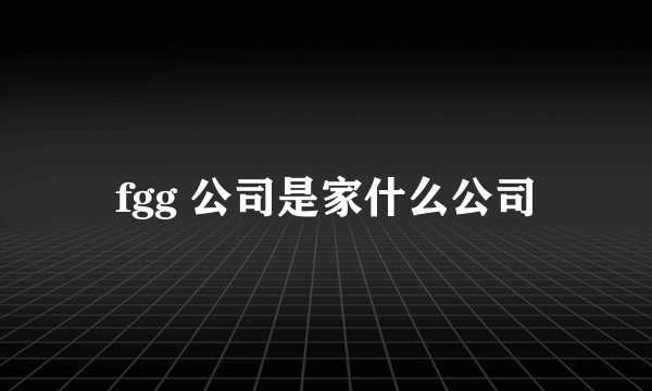 fgg 公司是家什么公司