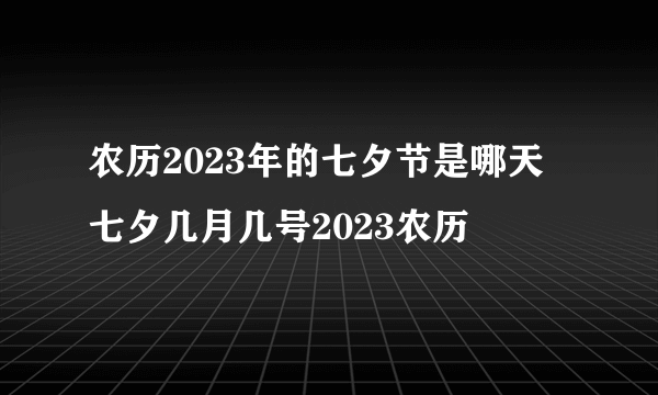 农历2023年的七夕节是哪天 七夕几月几号2023农历