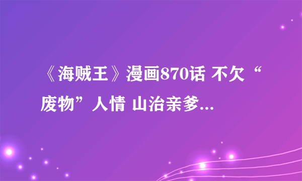 《海贼王》漫画870话 不欠“废物”人情 山治亲爹要扑街？