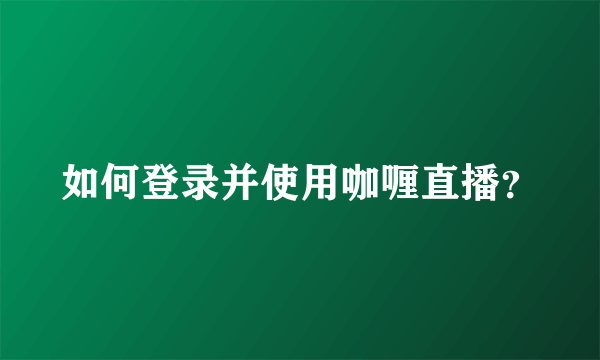 如何登录并使用咖喱直播？