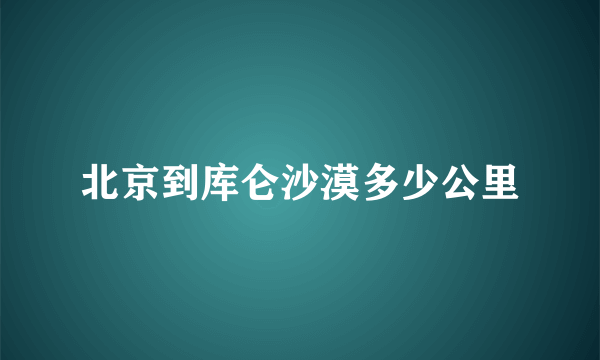 北京到库仑沙漠多少公里