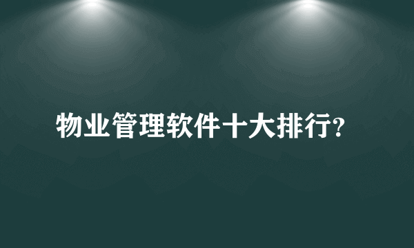 物业管理软件十大排行？