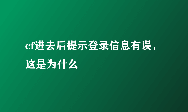 cf进去后提示登录信息有误，这是为什么