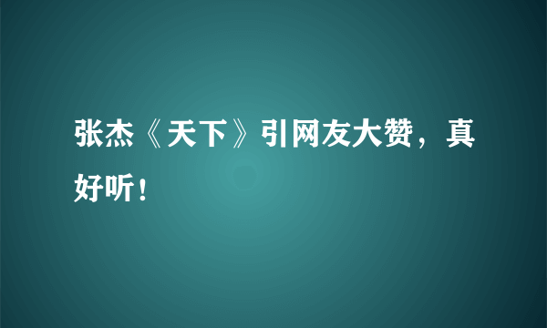 张杰《天下》引网友大赞，真好听！