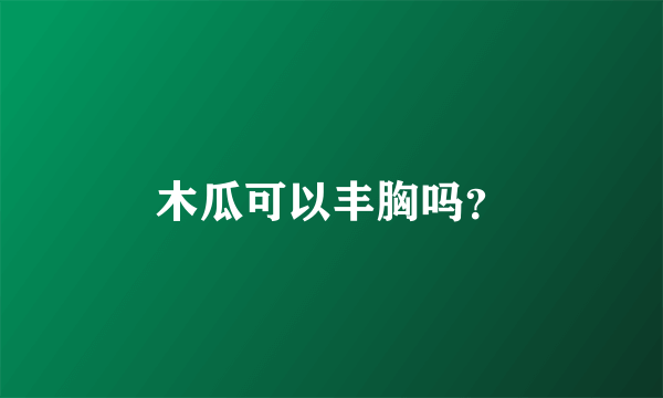 木瓜可以丰胸吗？