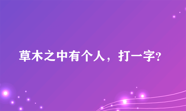 草木之中有个人，打一字？