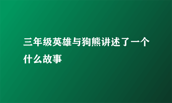 三年级英雄与狗熊讲述了一个什么故事