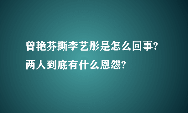 曾艳芬撕李艺彤是怎么回事?两人到底有什么恩怨?