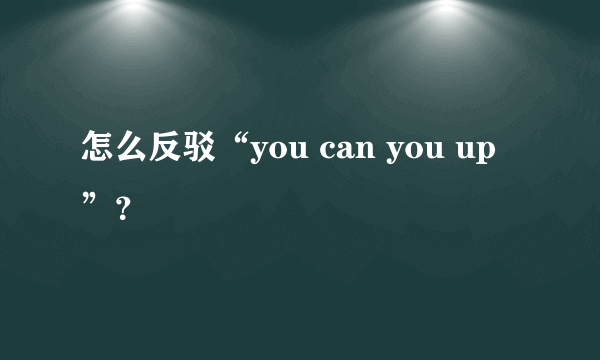 怎么反驳“you can you up”？