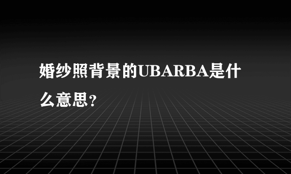 婚纱照背景的UBARBA是什么意思？