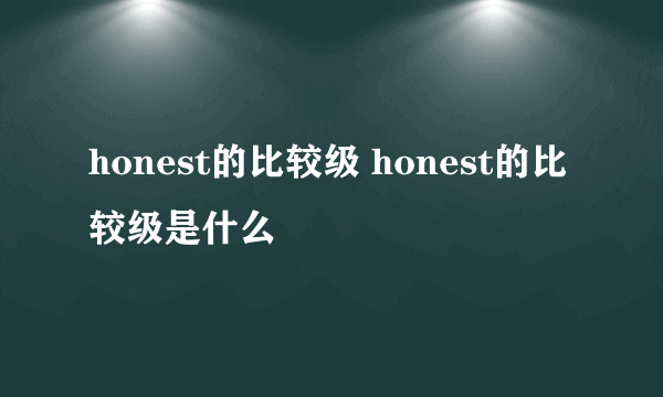 honest的比较级 honest的比较级是什么