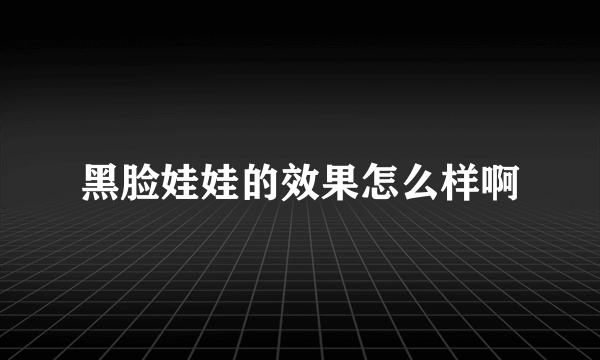 黑脸娃娃的效果怎么样啊