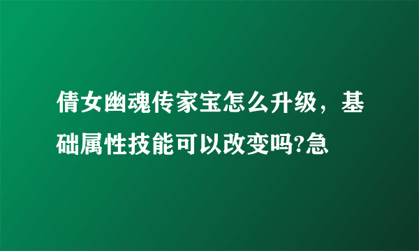 倩女幽魂传家宝怎么升级，基础属性技能可以改变吗?急