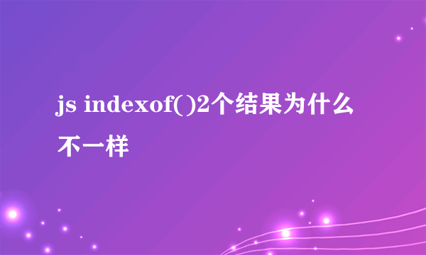 js indexof()2个结果为什么不一样