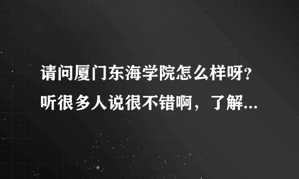 请问厦门东海学院怎么样呀？听很多人说很不错啊，了解的进来哈两句~