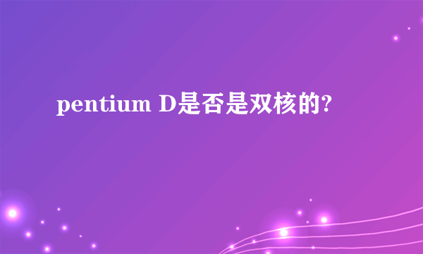 pentium D是否是双核的?