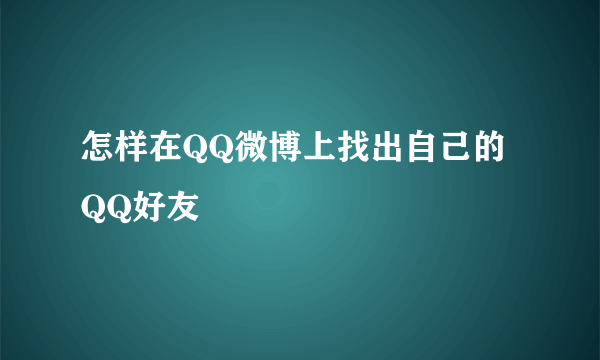 怎样在QQ微博上找出自己的QQ好友