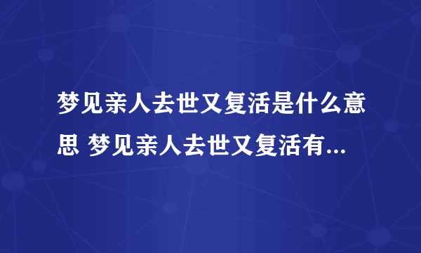 梦见亲人去世又复活是什么意思 梦见亲人去世又复活有什么预兆