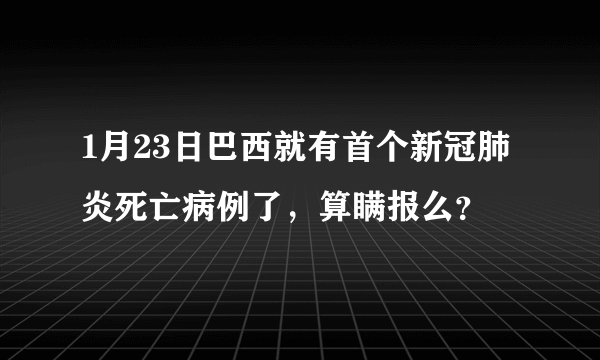 1月23日巴西就有首个新冠肺炎死亡病例了，算瞒报么？