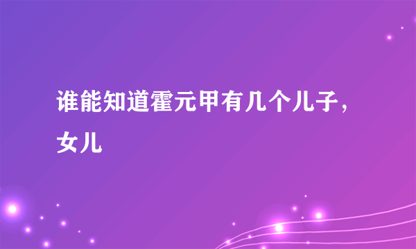 谁能知道霍元甲有几个儿子，女儿