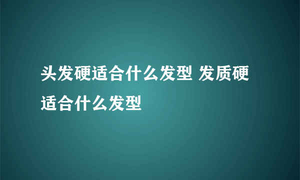 头发硬适合什么发型 发质硬适合什么发型