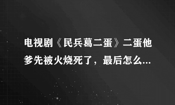 电视剧《民兵葛二蛋》二蛋他爹先被火烧死了，最后怎么又出现了？