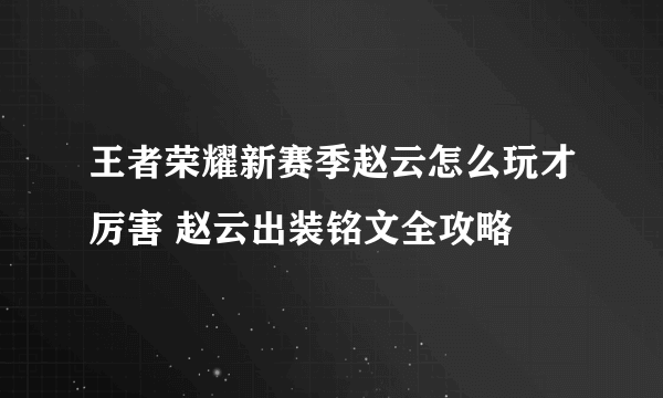 王者荣耀新赛季赵云怎么玩才厉害 赵云出装铭文全攻略