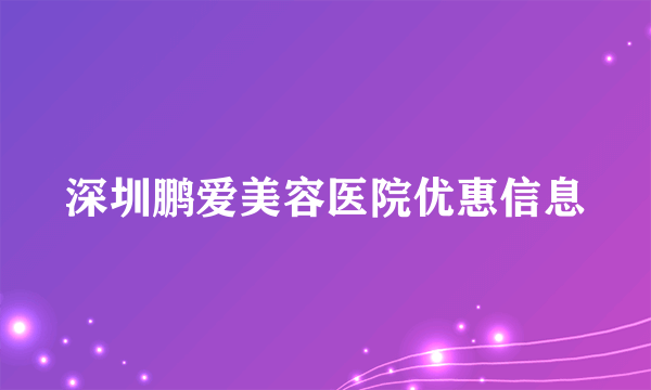 深圳鹏爱美容医院优惠信息