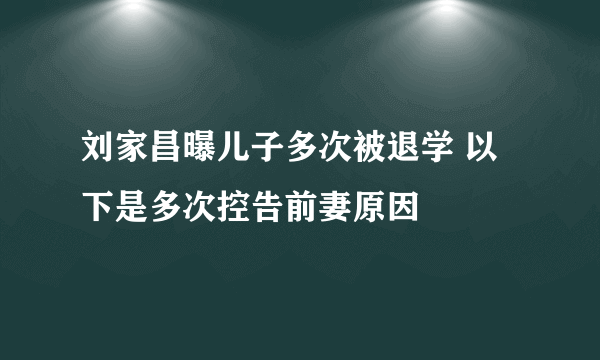 刘家昌曝儿子多次被退学 以下是多次控告前妻原因