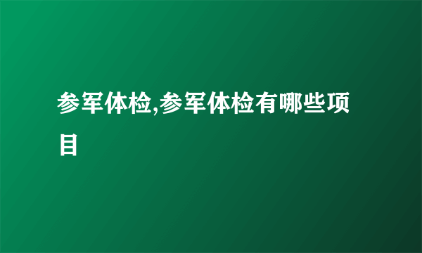 参军体检,参军体检有哪些项目