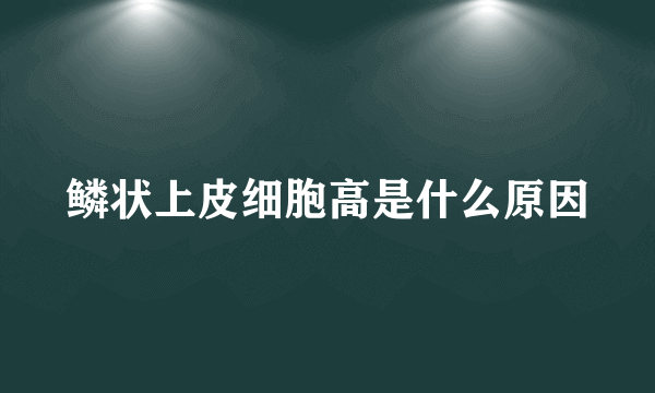 鳞状上皮细胞高是什么原因