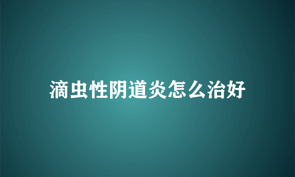 滴虫性阴道炎怎么治好