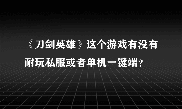 《刀剑英雄》这个游戏有没有耐玩私服或者单机一键端？