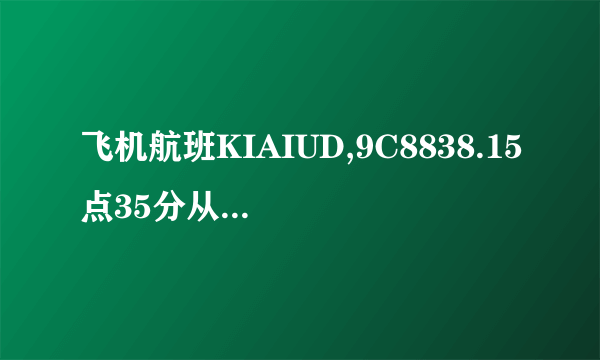 飞机航班KIAIUD,9C8838.15点35分从厦门起飞几点钟到达上海虹桥机场