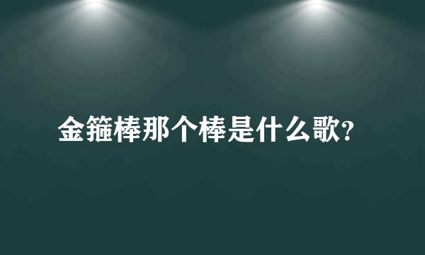 金箍棒那个棒是什么歌？