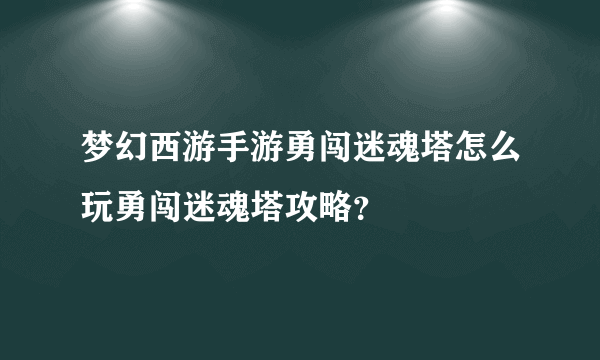 梦幻西游手游勇闯迷魂塔怎么玩勇闯迷魂塔攻略？