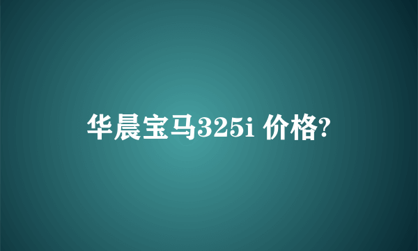 华晨宝马325i 价格?