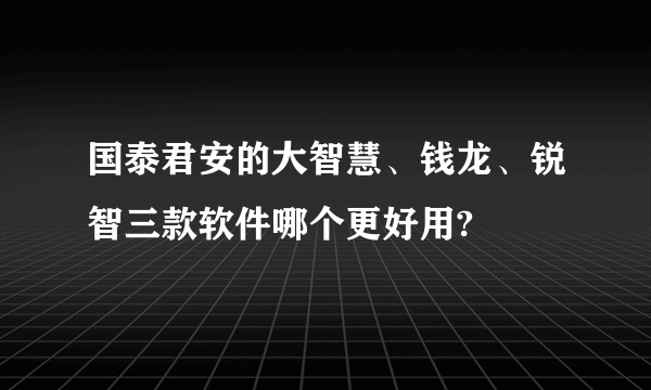 国泰君安的大智慧、钱龙、锐智三款软件哪个更好用?