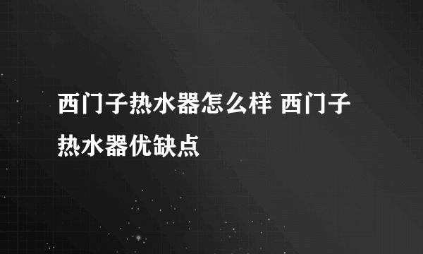 西门子热水器怎么样 西门子热水器优缺点