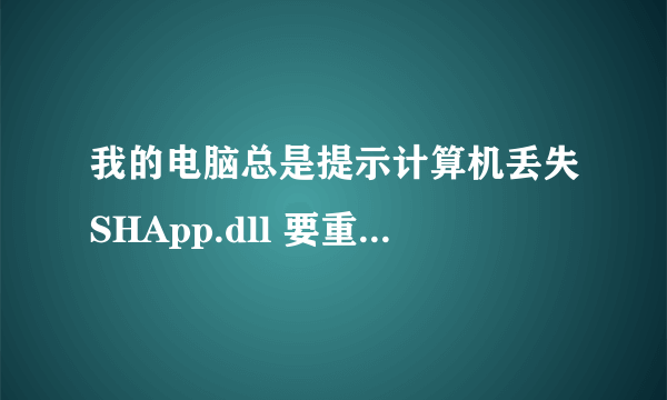 我的电脑总是提示计算机丢失SHApp.dll 要重新安装程序怎么装