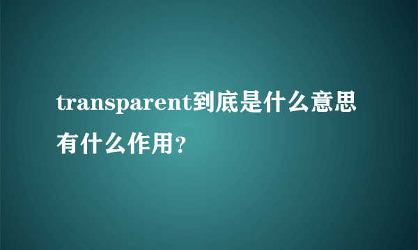 transparent到底是什么意思有什么作用？