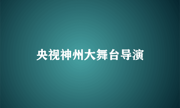 央视神州大舞台导演