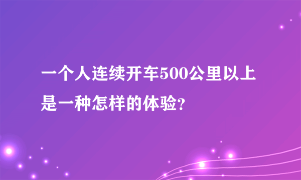 一个人连续开车500公里以上是一种怎样的体验？