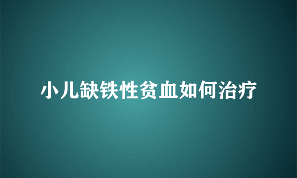 小儿缺铁性贫血如何治疗