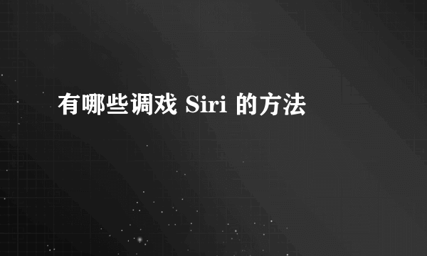 有哪些调戏 Siri 的方法