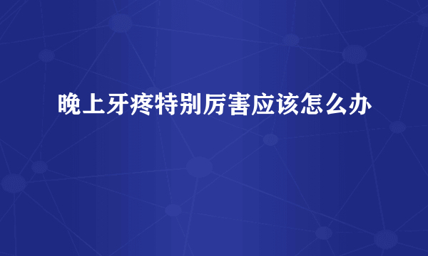 晚上牙疼特别厉害应该怎么办