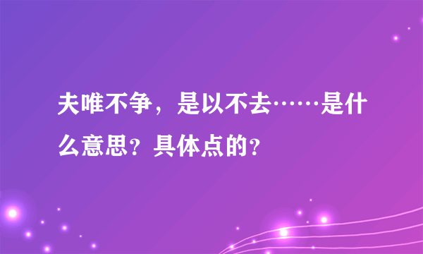 夫唯不争，是以不去……是什么意思？具体点的？