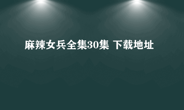 麻辣女兵全集30集 下载地址