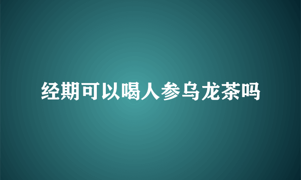 经期可以喝人参乌龙茶吗