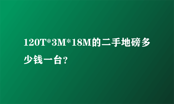 120T*3M*18M的二手地磅多少钱一台？